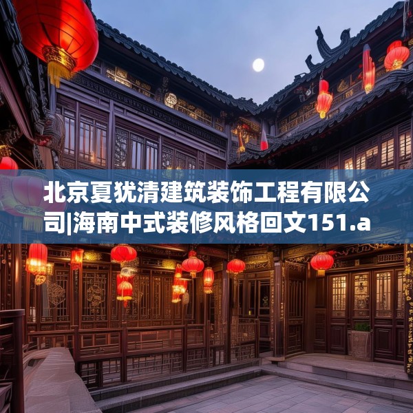 北京夏犹清建筑装饰工程有限公司|海南中式装修风格回文151.a27b28c31fgy.38fdsfds