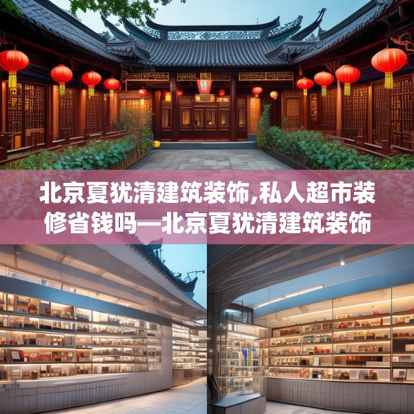 北京夏犹清建筑装饰,私人超市装修省钱吗—北京夏犹清建筑装饰320.a196b197c200fgy.207xczxv
