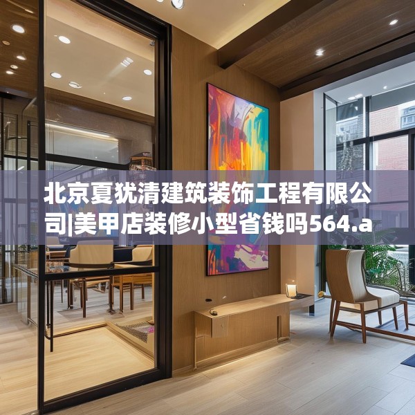 北京夏犹清建筑装饰工程有限公司|美甲店装修小型省钱吗564.a440b441c444fgy.451dsfds