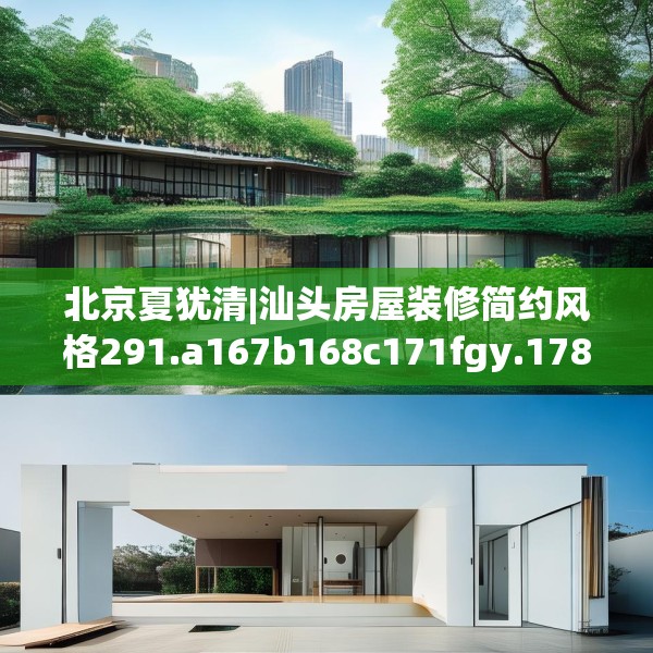 北京夏犹清|汕头房屋装修简约风格291.a167b168c171fgy.178uyk