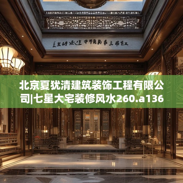 北京夏犹清建筑装饰工程有限公司|七星大宅装修风水260.a136b137c140fgy.147wew