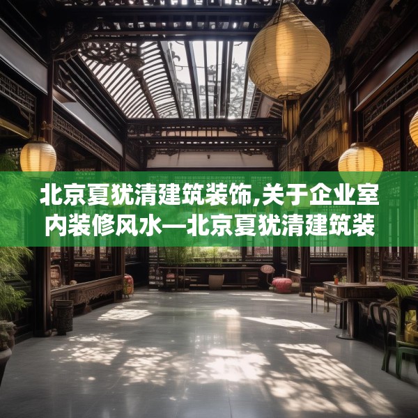 北京夏犹清建筑装饰,关于企业室内装修风水—北京夏犹清建筑装饰550.a426b427c430fgy.437sdA