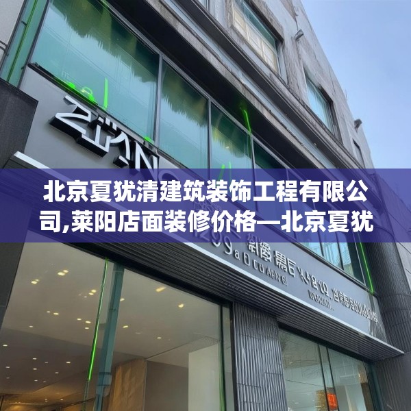 北京夏犹清建筑装饰工程有限公司,莱阳店面装修价格—北京夏犹清建筑装饰工程有限公司209.a85b86c89fgy.96cvcx