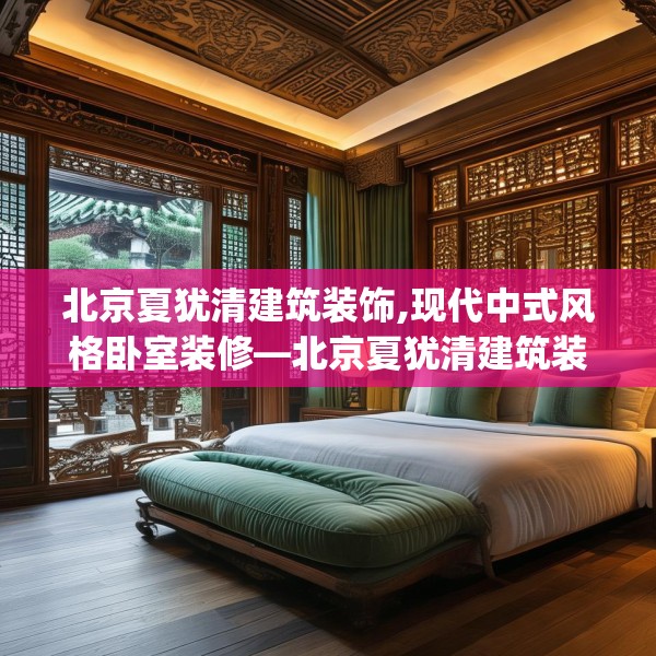 北京夏犹清建筑装饰,现代中式风格卧室装修—北京夏犹清建筑装饰613.a489b490c493fgy.500jhhj