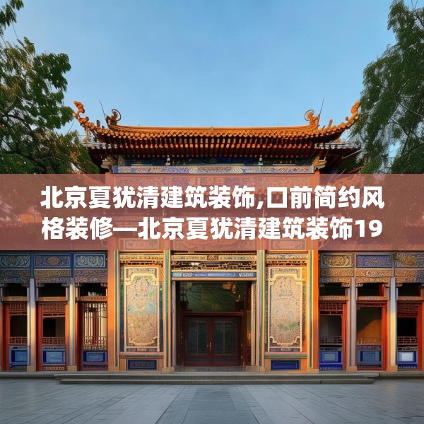 北京夏犹清建筑装饰,口前简约风格装修—北京夏犹清建筑装饰195.a71b72c75fgy.82fhsg