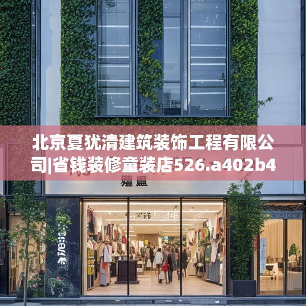 北京夏犹清建筑装饰工程有限公司|省钱装修童装店526.a402b403c406fgy.413htyj