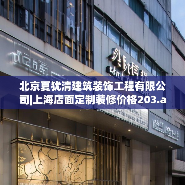 北京夏犹清建筑装饰工程有限公司|上海店面定制装修价格203.a79b80c83fgy.90fds