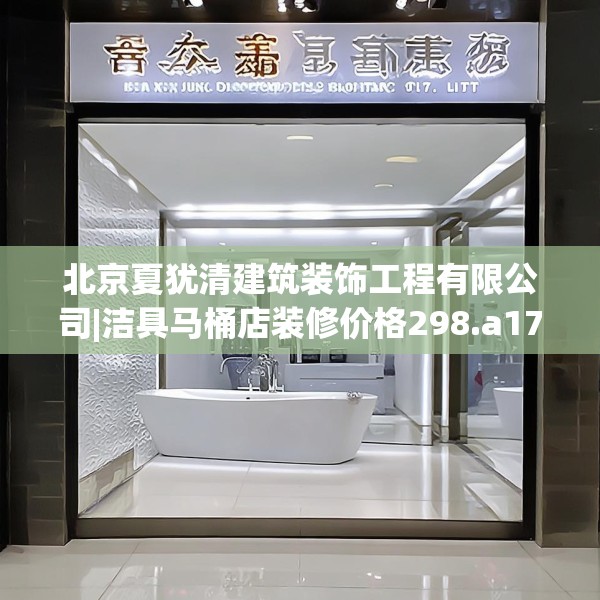 北京夏犹清建筑装饰工程有限公司|洁具马桶店装修价格298.a174b175c178fgy.185sdA