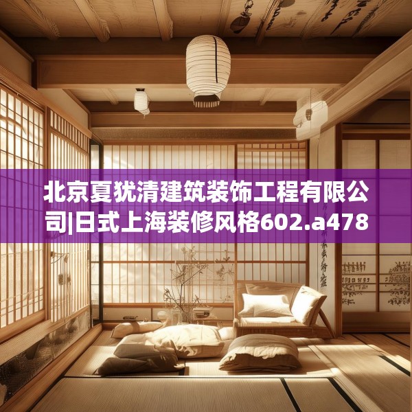 北京夏犹清建筑装饰工程有限公司|日式上海装修风格602.a478b479c482fgy.489wew