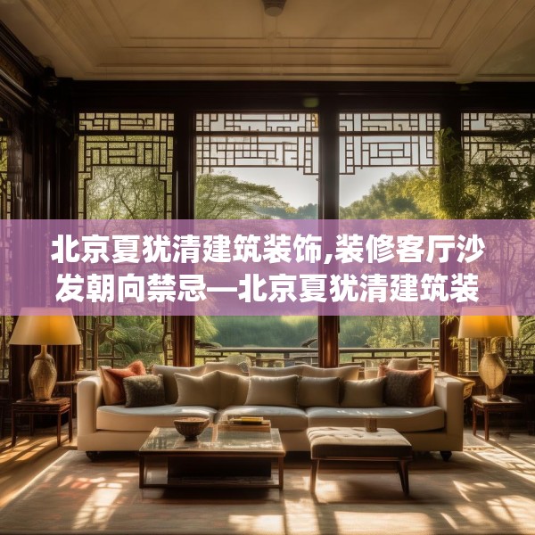 北京夏犹清建筑装饰,装修客厅沙发朝向禁忌—北京夏犹清建筑装饰565.a441b442c445fgy.452fdsfds