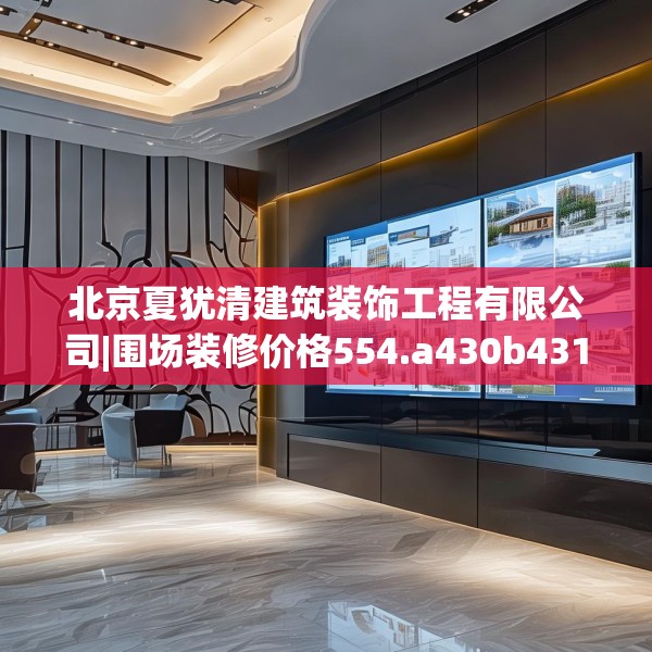 北京夏犹清建筑装饰工程有限公司|围场装修价格554.a430b431c434fgy.441xczxv