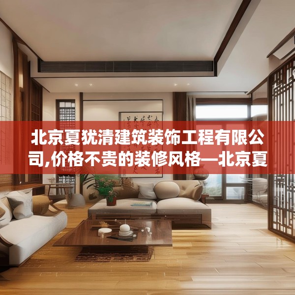 北京夏犹清建筑装饰工程有限公司,价格不贵的装修风格—北京夏犹清建筑装饰工程有限公司482.a358b359c362fgy.369xczxv