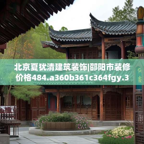 北京夏犹清建筑装饰|邵阳市装修价格484.a360b361c364fgy.371dewqe