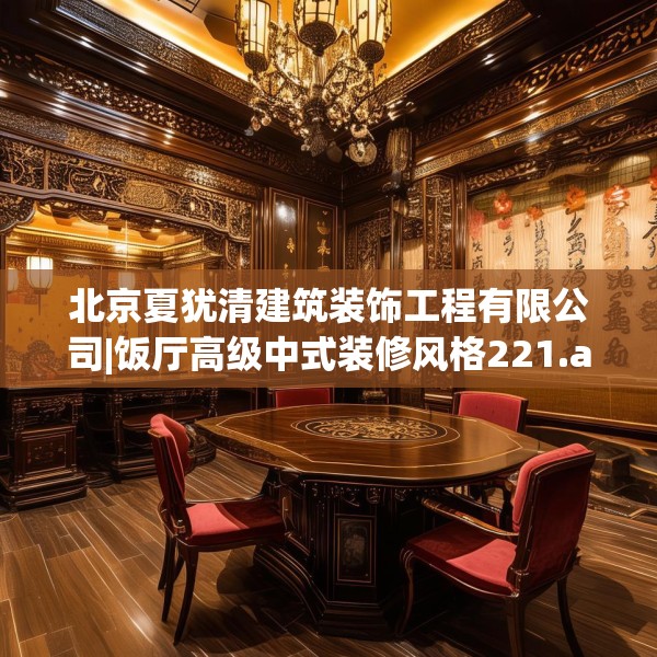 北京夏犹清建筑装饰工程有限公司|饭厅高级中式装修风格221.a97b98c101fgy.108fds