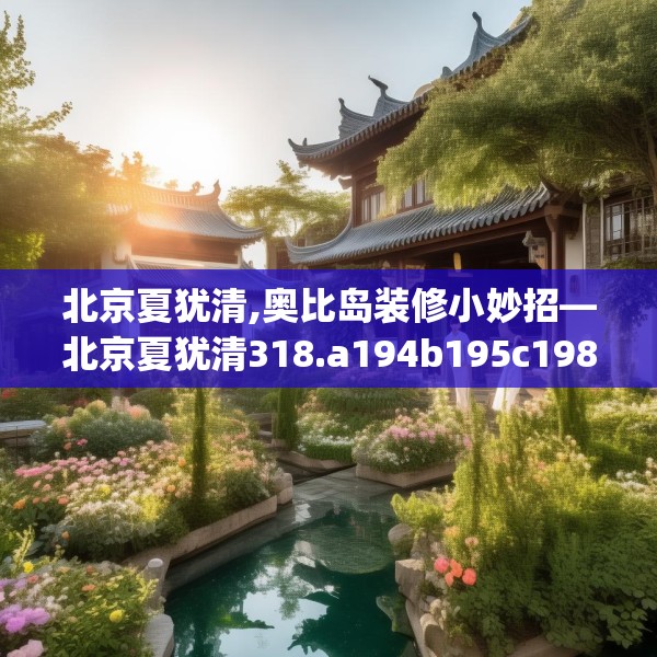 北京夏犹清,奥比岛装修小妙招—北京夏犹清318.a194b195c198fgy.205lkjl