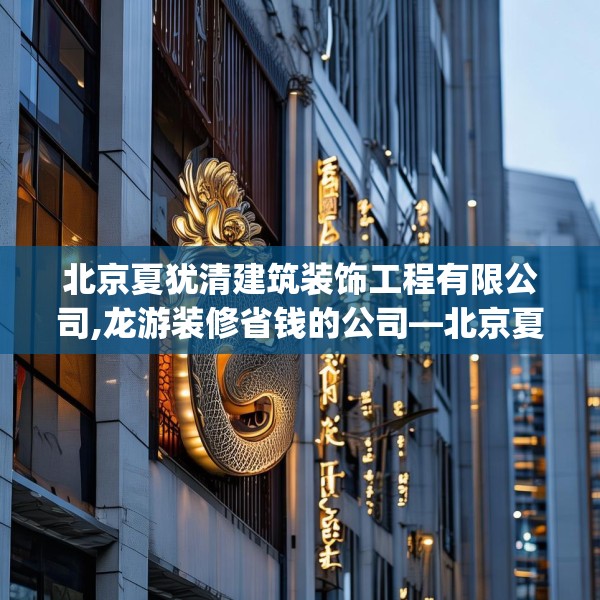 北京夏犹清建筑装饰工程有限公司,龙游装修省钱的公司—北京夏犹清建筑装饰工程有限公司171.a47b48c51fgy.58fghfd