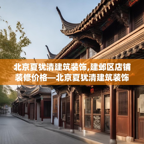 北京夏犹清建筑装饰,建邺区店铺装修价格—北京夏犹清建筑装饰531.a407b408c411fgy.418fghfd