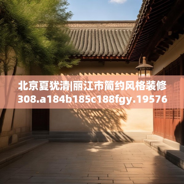 北京夏犹清|丽江市简约风格装修308.a184b185c188fgy.19576674