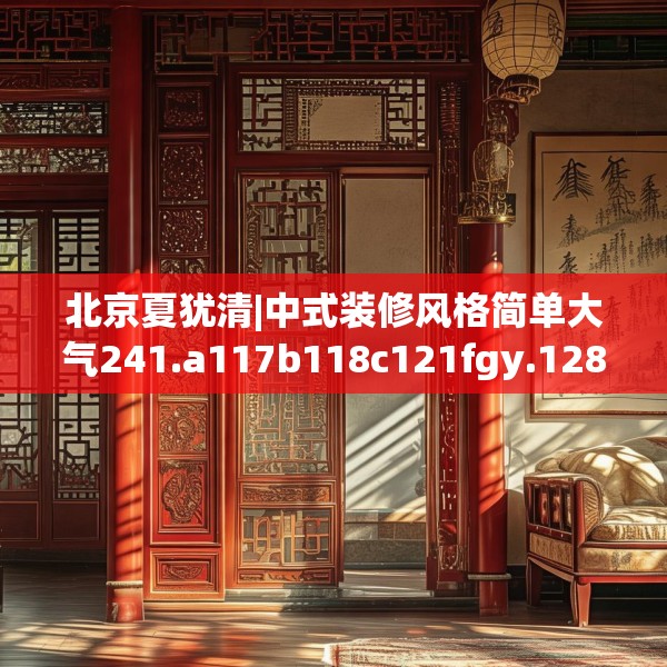 北京夏犹清|中式装修风格简单大气241.a117b118c121fgy.128fdsfds
