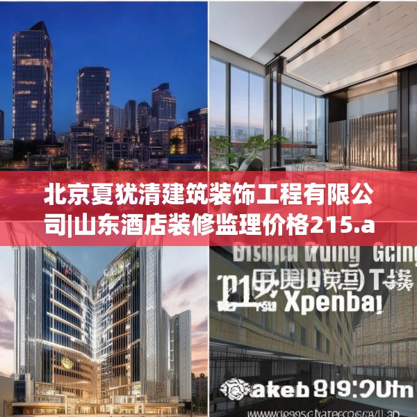 北京夏犹清建筑装饰工程有限公司|山东酒店装修监理价格215.a91b92c95fgy.102bnbn