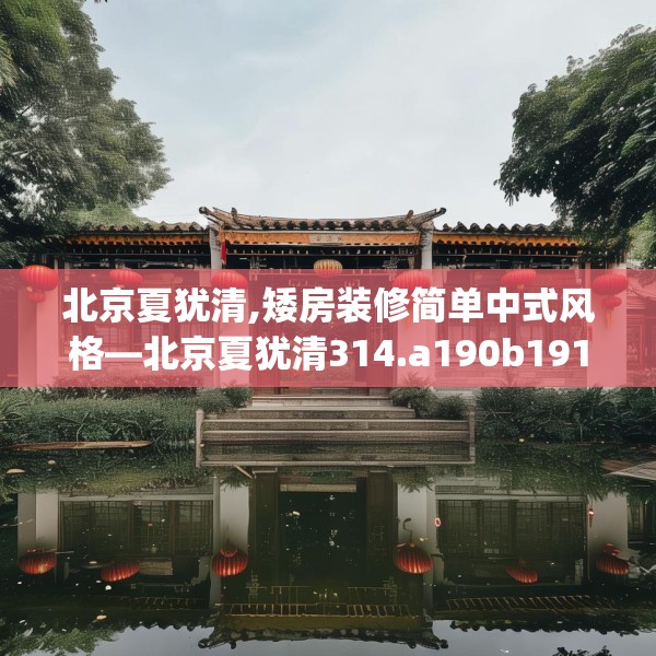北京夏犹清,矮房装修简单中式风格—北京夏犹清314.a190b191c194fgy.201wew