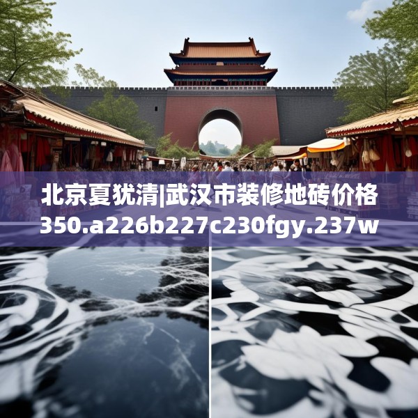 北京夏犹清|武汉市装修地砖价格350.a226b227c230fgy.237wew