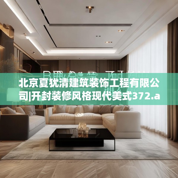 北京夏犹清建筑装饰工程有限公司|开封装修风格现代美式372.a248b249c252fgy.259lkjl