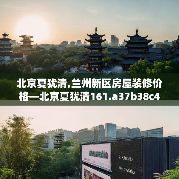 北京夏犹清,兰州新区房屋装修价格—北京夏犹清161.a37b38c41fgy.48bnbn