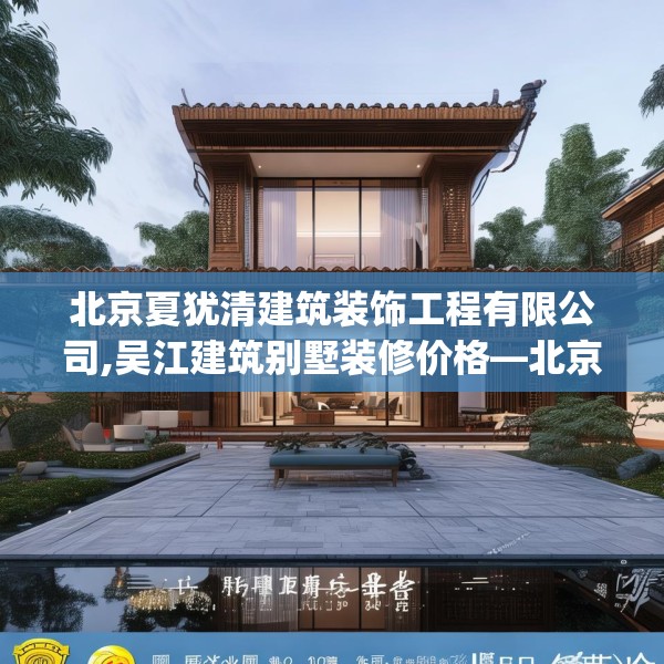 北京夏犹清建筑装饰工程有限公司,吴江建筑别墅装修价格—北京夏犹清建筑装饰工程有限公司232.a108b109c112fgy.119dewqe