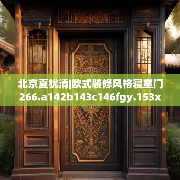 北京夏犹清|欧式装修风格寝室门266.a142b143c146fgy.153xczxv