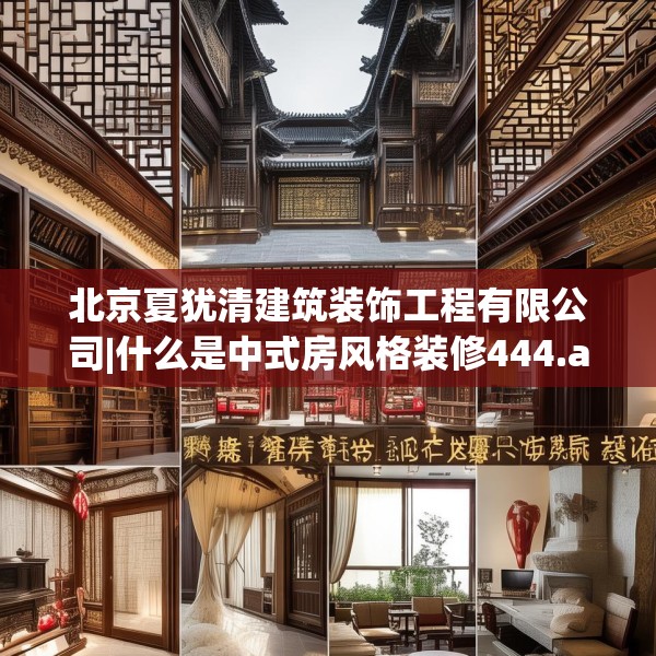 北京夏犹清建筑装饰工程有限公司|什么是中式房风格装修444.a320b321c324fgy.331lkjl