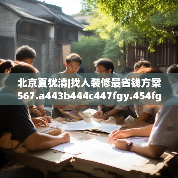 北京夏犹清|找人装修最省钱方案567.a443b444c447fgy.454fghfd
