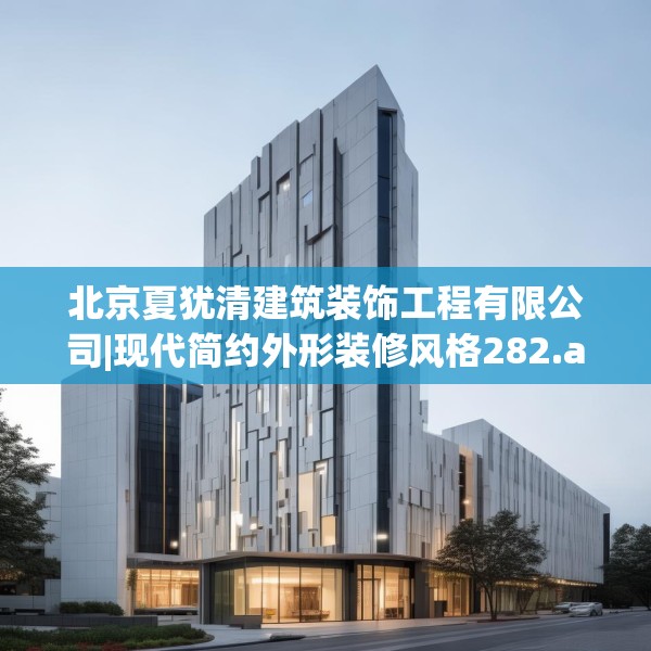 北京夏犹清建筑装饰工程有限公司|现代简约外形装修风格282.a158b159c162fgy.169lkjl