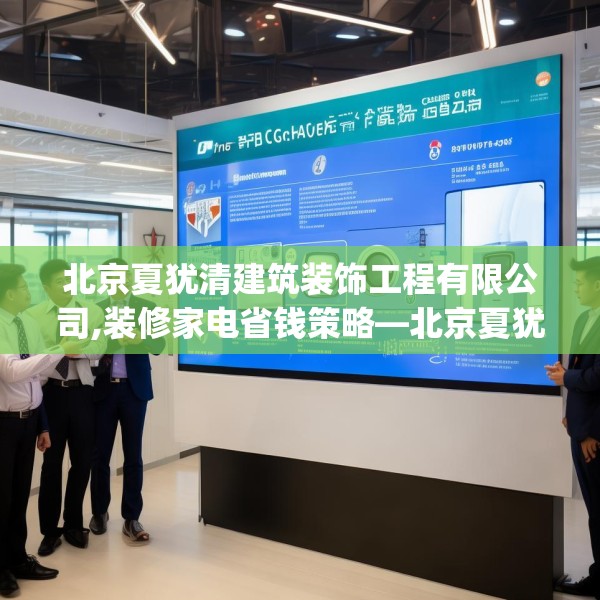 北京夏犹清建筑装饰工程有限公司,装修家电省钱策略—北京夏犹清建筑装饰工程有限公司375.a251b252c255fgy.262fhsg