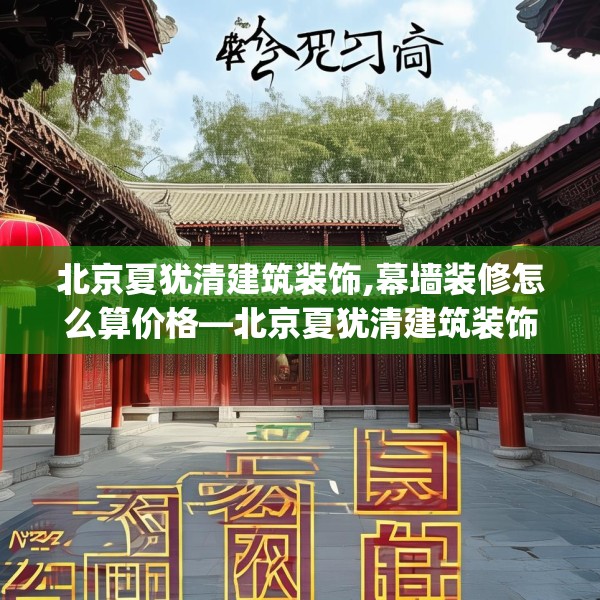 北京夏犹清建筑装饰,幕墙装修怎么算价格—北京夏犹清建筑装饰147.a23b24c27fgy.34uyk