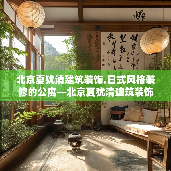 北京夏犹清建筑装饰,日式风格装修的公寓—北京夏犹清建筑装饰194.a70b71c74fgy.81xczxv