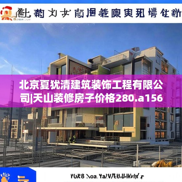 北京夏犹清建筑装饰工程有限公司|天山装修房子价格280.a156b157c160fgy.167sdA