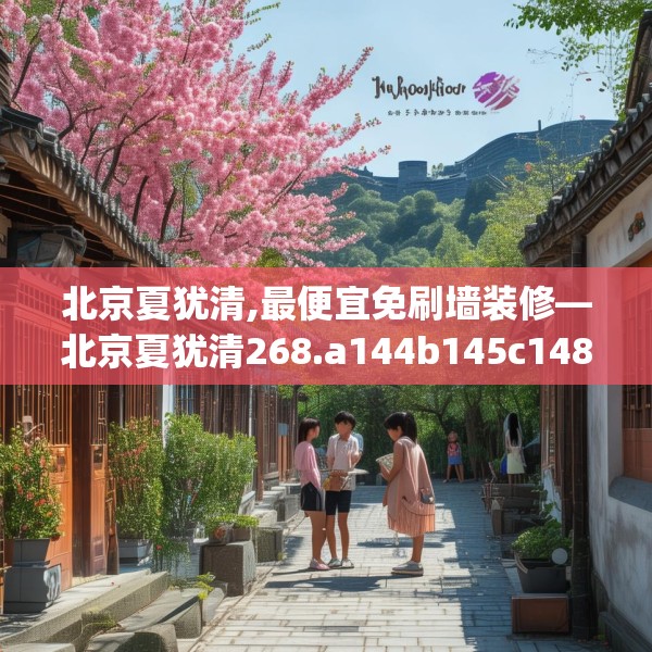 北京夏犹清,最便宜免刷墙装修—北京夏犹清268.a144b145c148fgy.155dewqe