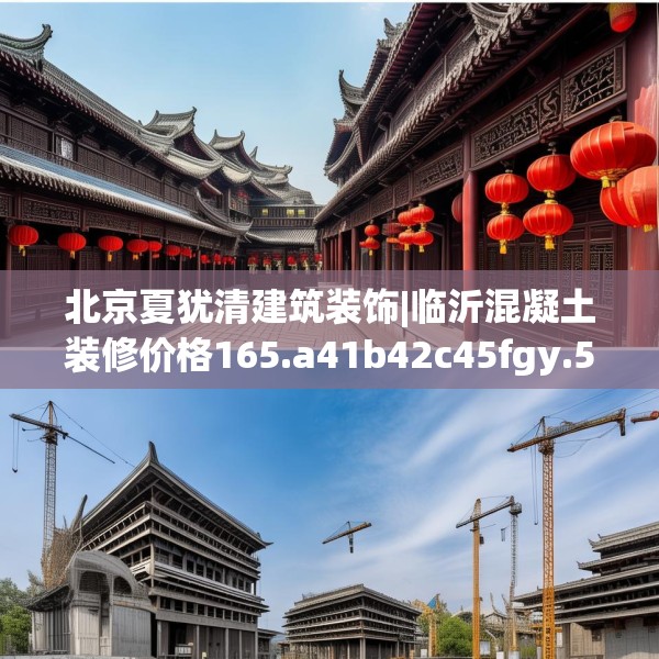 北京夏犹清建筑装饰|临沂混凝土装修价格165.a41b42c45fgy.52uyk