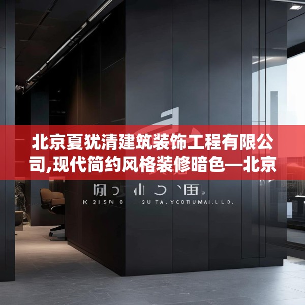北京夏犹清建筑装饰工程有限公司,现代简约风格装修暗色—北京夏犹清建筑装饰工程有限公司338.a214b215c218fgy.225xczxv