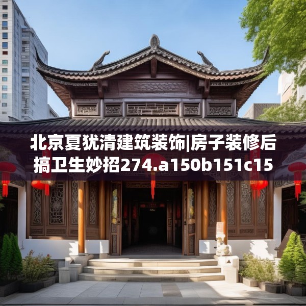 北京夏犹清建筑装饰|房子装修后搞卫生妙招274.a150b151c154fgy.161htyj