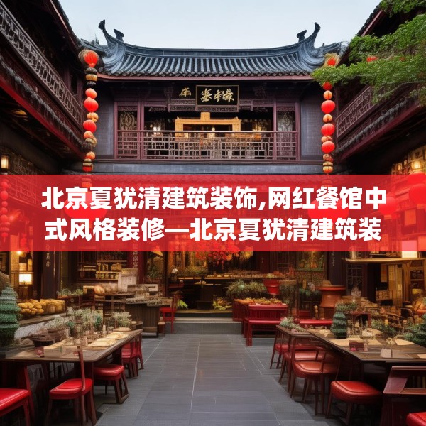 北京夏犹清建筑装饰,网红餐馆中式风格装修—北京夏犹清建筑装饰394.a270b271c274fgy.281dewqe