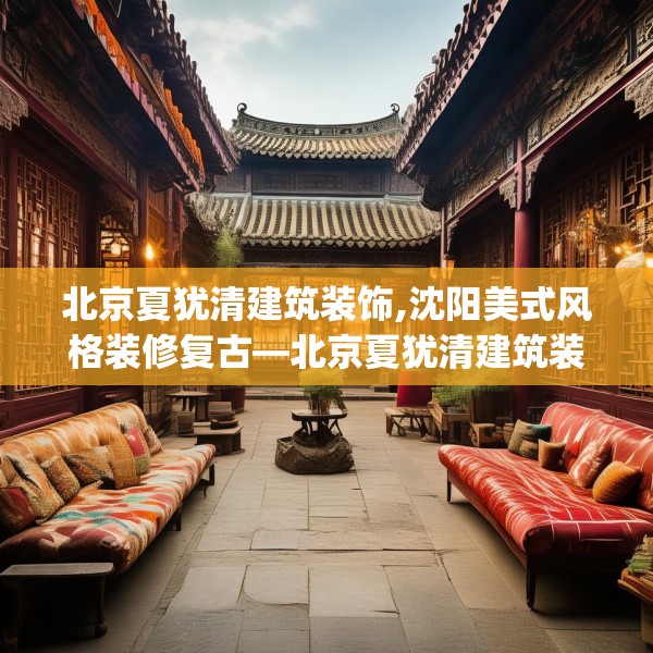 北京夏犹清建筑装饰,沈阳美式风格装修复古—北京夏犹清建筑装饰203.a79b80c83fgy.90fds