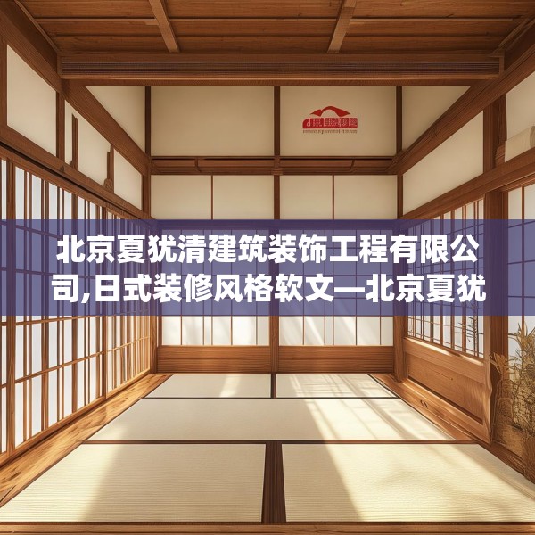 北京夏犹清建筑装饰工程有限公司,日式装修风格软文—北京夏犹清建筑装饰工程有限公司171.a47b48c51fgy.58fghfd