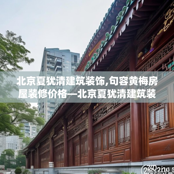 北京夏犹清建筑装饰,句容黄梅房屋装修价格—北京夏犹清建筑装饰220.a96b97c100fgy.107htyj