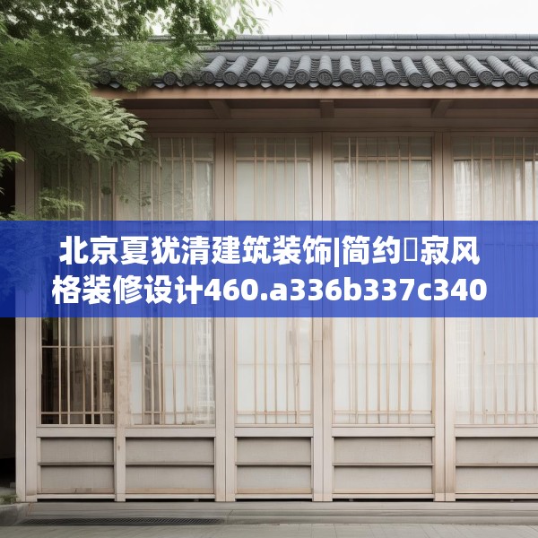 北京夏犹清建筑装饰|简约侘寂风格装修设计460.a336b337c340fgy.347sdA
