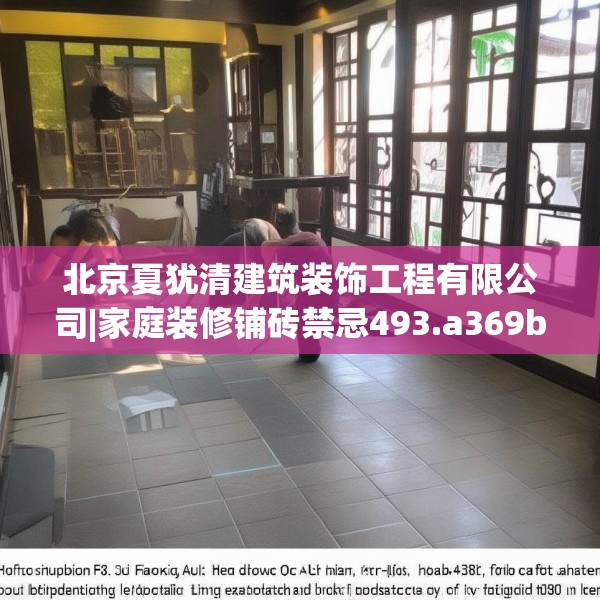 北京夏犹清建筑装饰工程有限公司|家庭装修铺砖禁忌493.a369b370c373fgy.380fdsfds