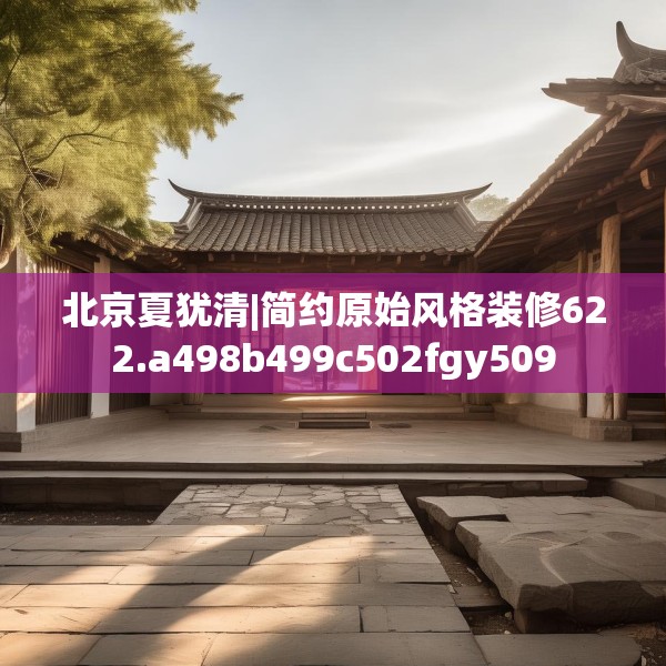 北京夏犹清|简约原始风格装修622.a498b499c502fgy509