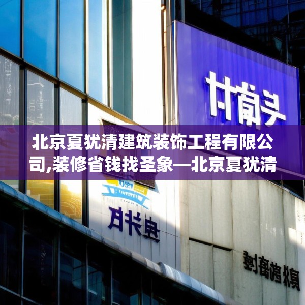 北京夏犹清建筑装饰工程有限公司,装修省钱找圣象—北京夏犹清建筑装饰工程有限公司444.a320b321c324fgy.331lkjl