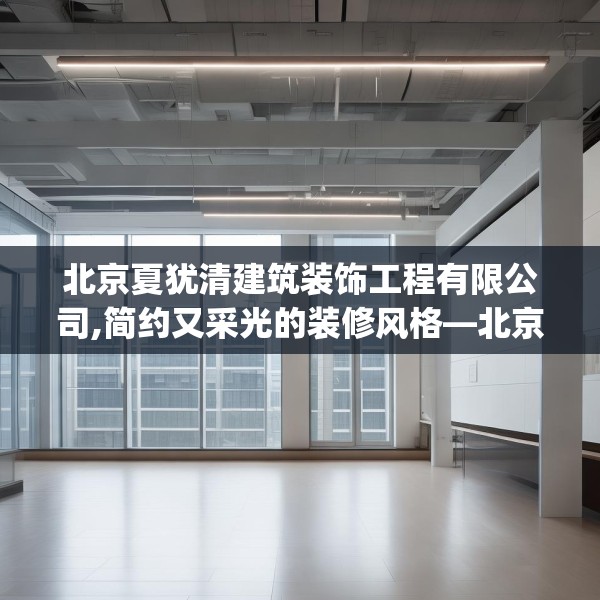 北京夏犹清建筑装饰工程有限公司,简约又采光的装修风格—北京夏犹清建筑装饰工程有限公司471.a347b348c351fgy.358uyk